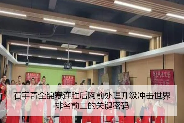 石宇奇全锦赛连胜后网前处理升级冲击世界排名前二的关键密码